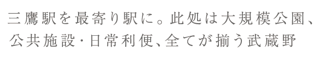 三鷹駅を最寄り駅に。此処は大規模公園、公共施設・日常利便、全てが揃う武蔵野。